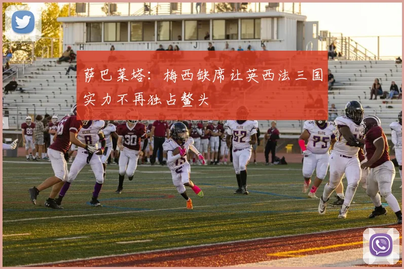 萨巴莱塔：梅西缺席让英西法三国实力不再独占鳌头