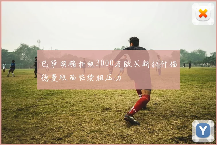 巴萨明确拒绝3000万欧买断拉什福德曼联面临续租压力