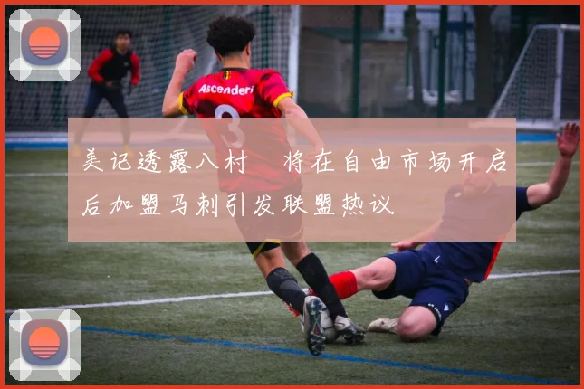 美记透露八村塁将在自由市场开启后加盟马刺引发联盟热议