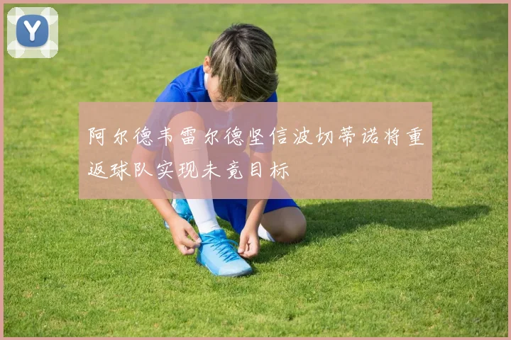 阿尔德韦雷尔德坚信波切蒂诺将重返球队实现未竟目标