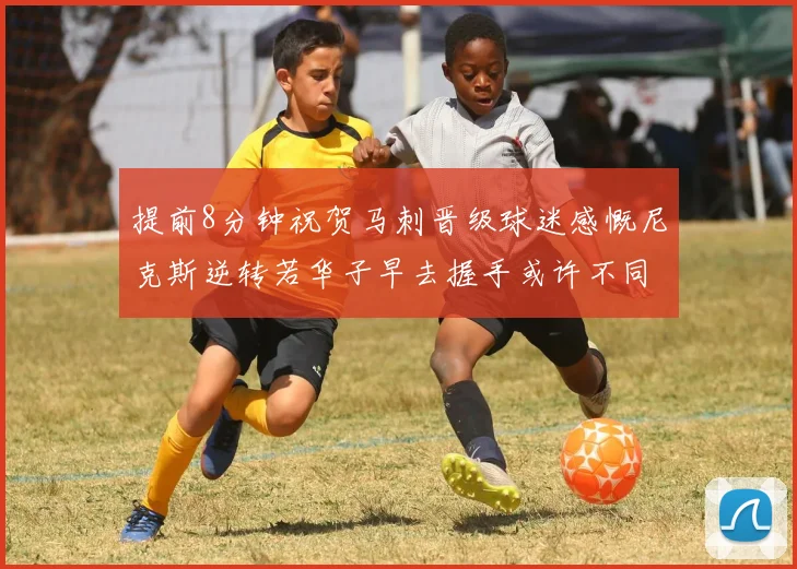 提前8分钟祝贺马刺晋级球迷感慨尼克斯逆转若华子早去握手或许不同