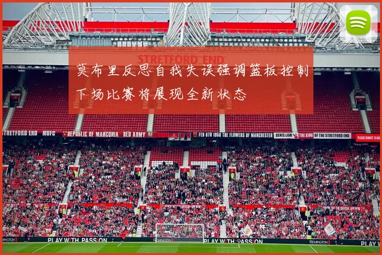 莫布里反思自我失误强调篮板控制下场比赛将展现全新状态