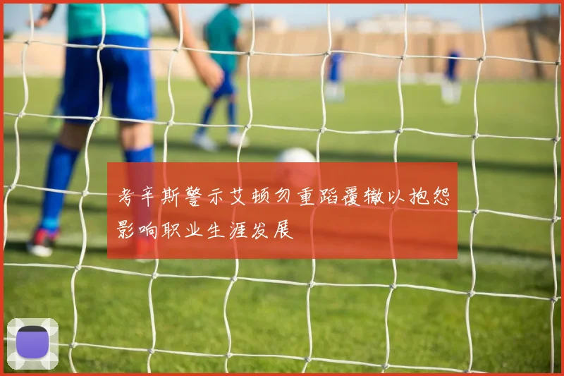 考辛斯警示艾顿勿重蹈覆辙以抱怨影响职业生涯发展