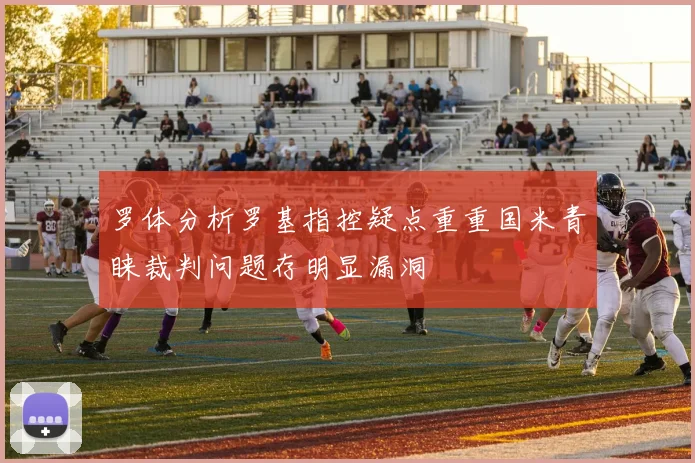 罗体分析罗基指控疑点重重国米青睐裁判问题存明显漏洞