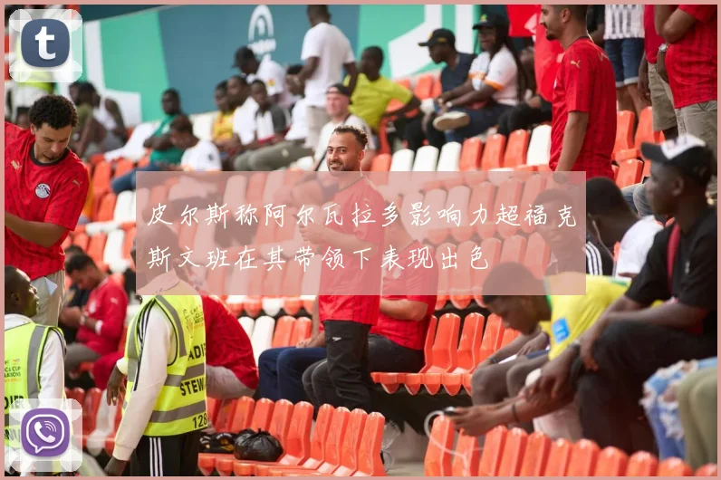 皮尔斯称阿尔瓦拉多影响力超福克斯文班在其带领下表现出色